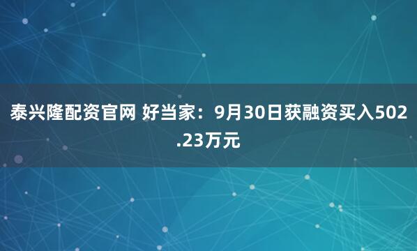 泰兴隆配资官网 好当家：9月30日获融资买入502.23万元