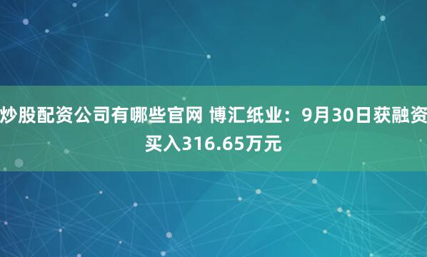 炒股配资公司有哪些官网 博汇纸业：9月30日获融资买入316.65万元