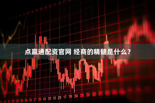 点赢通配资官网 经商的精髓是什么？